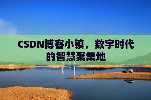 CSDN博客小镇,数字时代的智慧聚集地